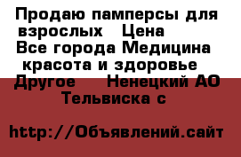 Продаю памперсы для взрослых › Цена ­ 700 - Все города Медицина, красота и здоровье » Другое   . Ненецкий АО,Тельвиска с.